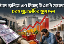 টাকা ছাপিয়ে ঋণ নিচ্ছে বিএনপি সরকার, চরম মুদ্রাস্ফীতির মুখে দেশ